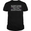 We strive to make America better shirt
