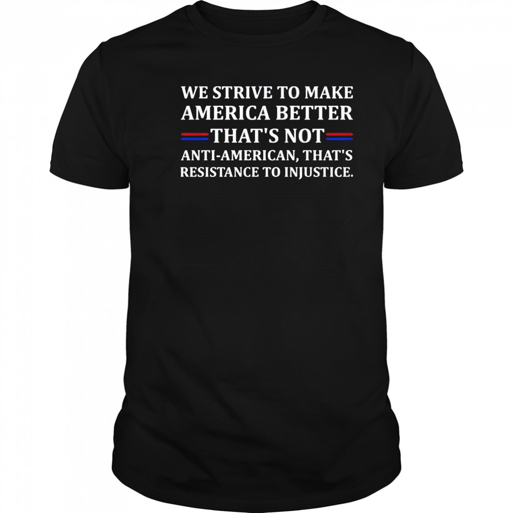 We strive to make America better shirt