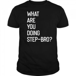 What are you doing step bro shirt