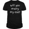 Will You Marry My Dad Marriage Proposal T-Shirt