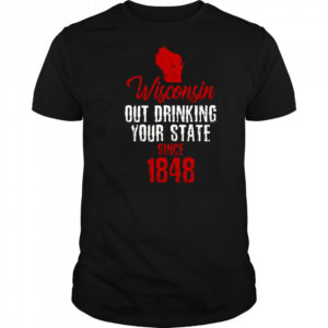 Wisconsin Out Drinking Your State Since 1848 T-Shirt