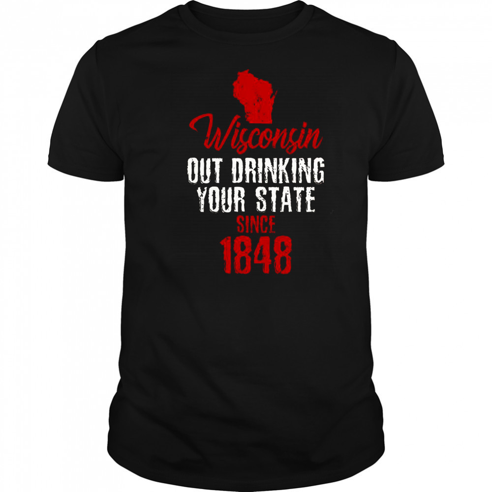 Wisconsin Out Drinking Your State Since 1848 T-Shirt