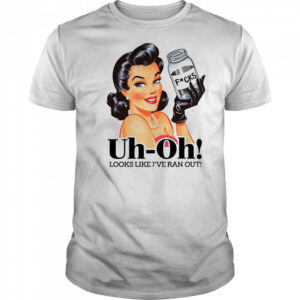 Women uh oh looks like I’ve ran out shirt
