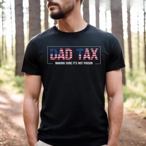 4th July Dad Tax Making Sure Its Not Poison Fathers Day T-shirt