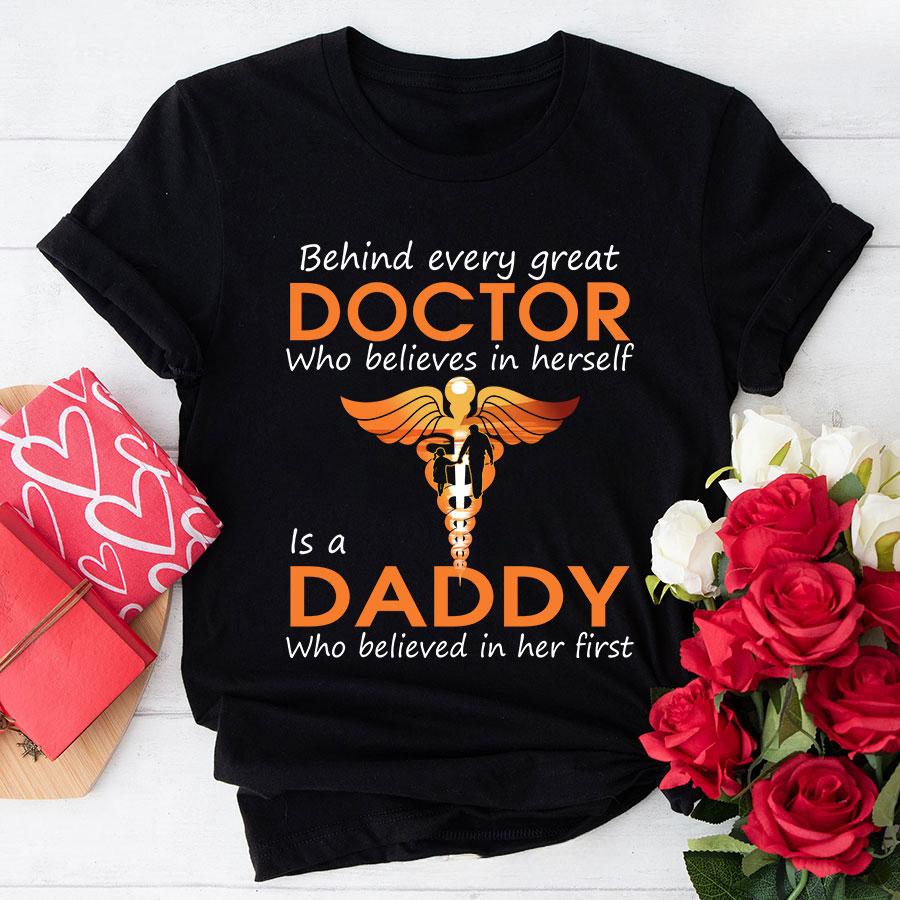 Behind Every Great Doctor Who Believes In Herself Is A Daddy Who Believed In Her First T-Shirt Behind Every Great Doctor Who Believes In Herself Is A Daddy Who Believed In Her First T-Shirt