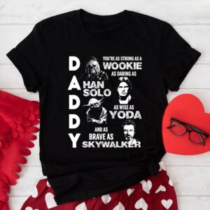 Daddy You’re As Strong As A Wookie As Daring As Han Solo As Wise As Yoda And As Brave As Skywalker T-Shirt