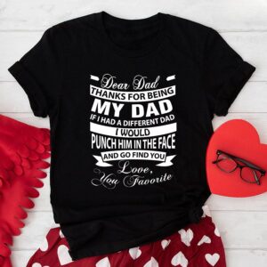 Dear Dad Thanks For Being My Dad If I Had A Different Dad I Would Punch Him In The Face T-Shirt