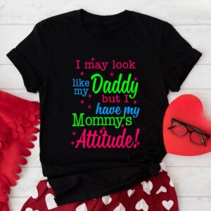 I May Look Like My Daddy But I Have My Mommy’s Attitude T-Shirt
