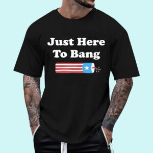Just Here To Bang – Funny Fourth of July 4th of July T-Shirt