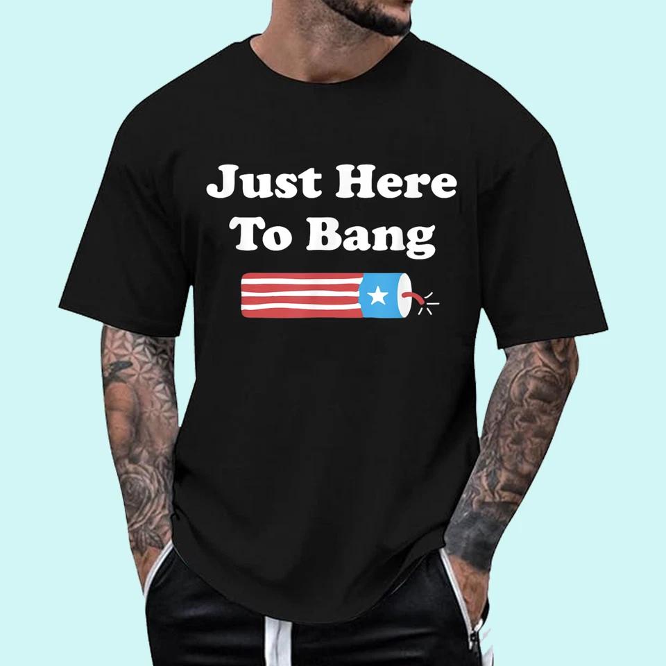 Just Here To Bang - Funny Fourth of July 4th of July T-Shirt Just Here To Bang - Funny Fourth of July 4th of July T-Shirt