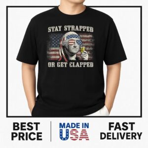 Stay Strapped Or Get Clapped George Washington 4th Of July T-Shirt