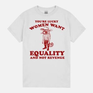You’Re Lucky Want Equality And Not Revenge Retro Cartoon Funny Feminist Meme Raccoon Unisex T-Shirt