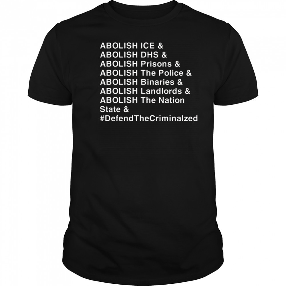 Abolish Ice DHS Prisons The Police Binaries Landlords The nation State Defend The Criminalized Shirt Abolish Ice DHS Prisons The Police Binaries Landlords The nation State Defend The Criminalized Shirt
