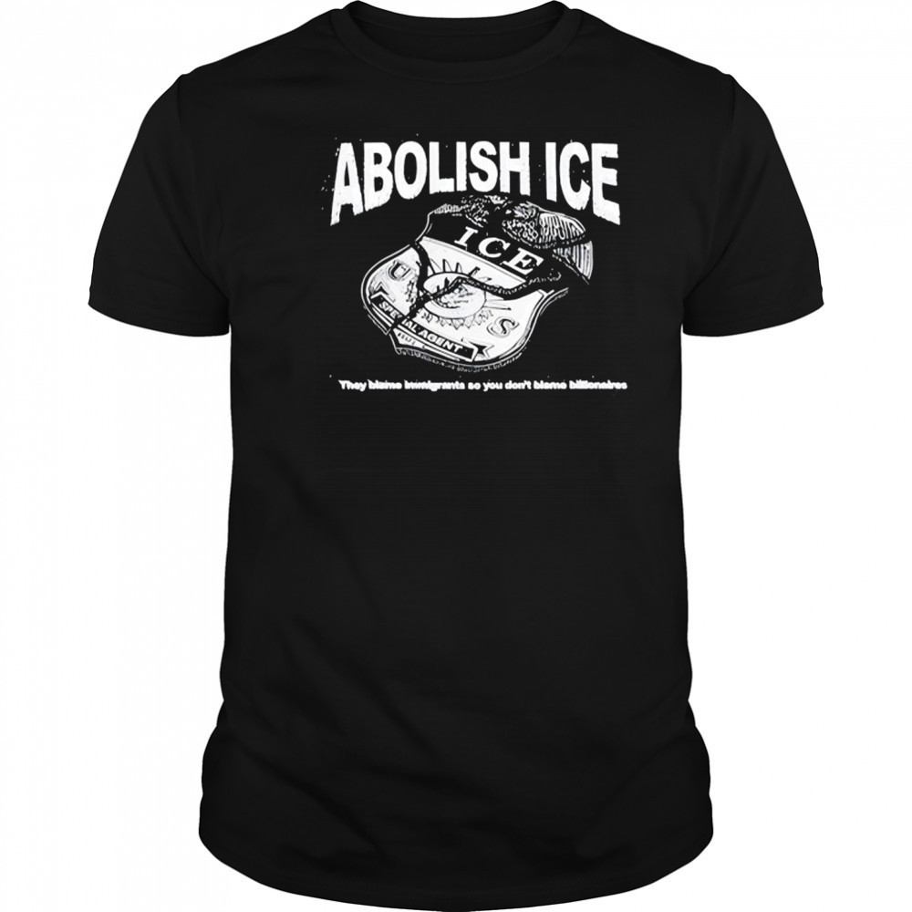 Abolish Ice They Blame Immigrants So You Don’t Blame Billionaires T-Shirt