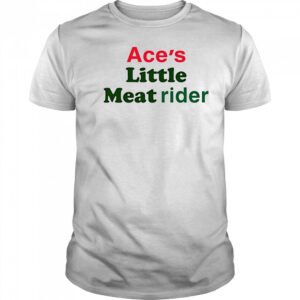 Ace’s little meat rider shirt