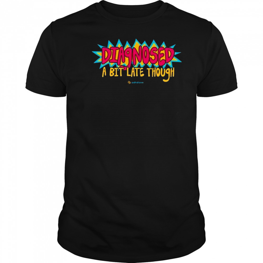 Adhdlove Diagnosed A Bit Late Though Shirt