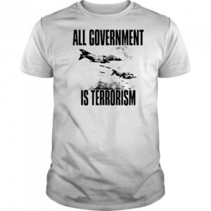 All Government Is Terrorism T-Shirt