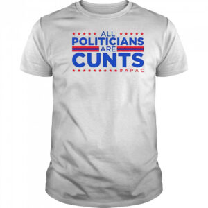All politicians are cunts Apac shirt