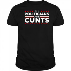 All politicians are cunts shirt