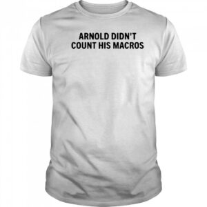 Arnold Didn’t Count His Macros T-Shirt