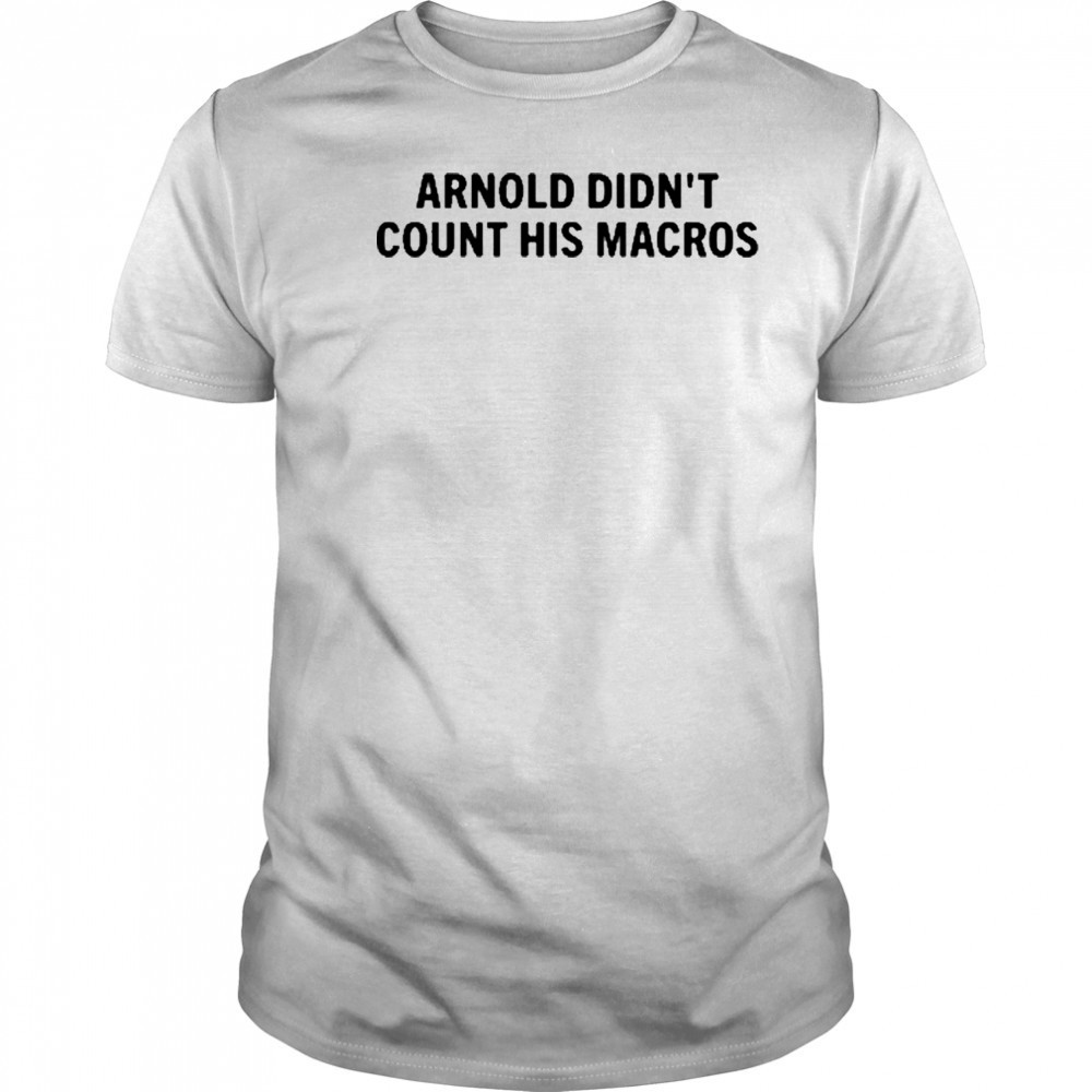 Arnold Didn’t Count His Macros T-Shirt