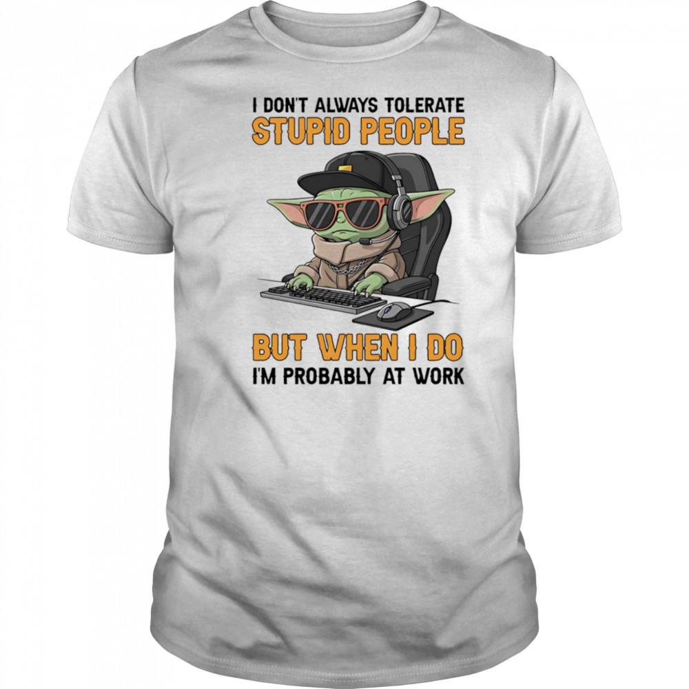 Baby Yoda I don’t always tolerate stupid people but when I do I’m probably at work shirt Baby Yoda I don’t always tolerate stupid people but when I do I’m probably at work shirt