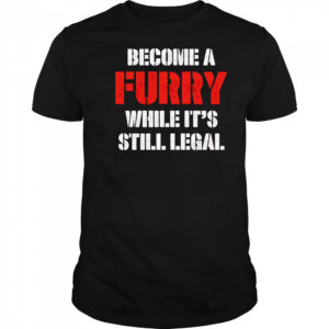 Become A Furry While It’s Still Legal shirt