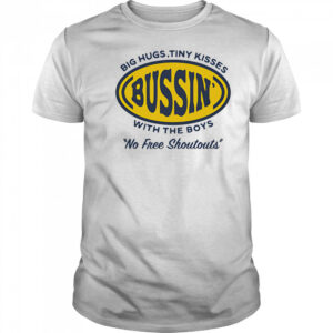 Big hugs tiny kisses bussin with the boys no free shoutouts shirt