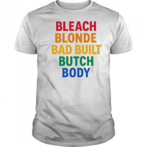 Bleach Blonde Bad Build Butch Body shirt