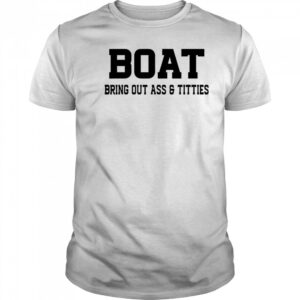 Boat Bring Out Ass Titties T-Shirt