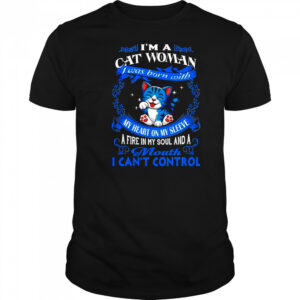 Cat I’m a cat woman was my heart on sleeve a fire in my soul my and a mouth I can’t control shirt