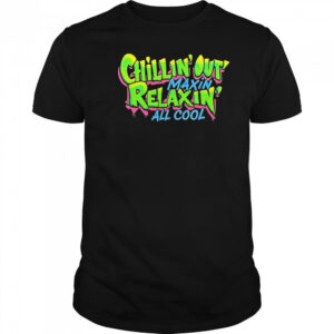 Chillin Out Maxin Relaxin All Cool shirt