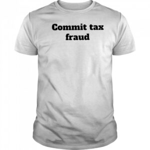 Commit tax fraud shirt