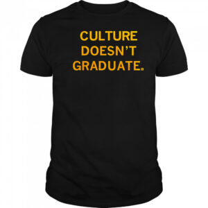 Culture doesn’t graduate shirt