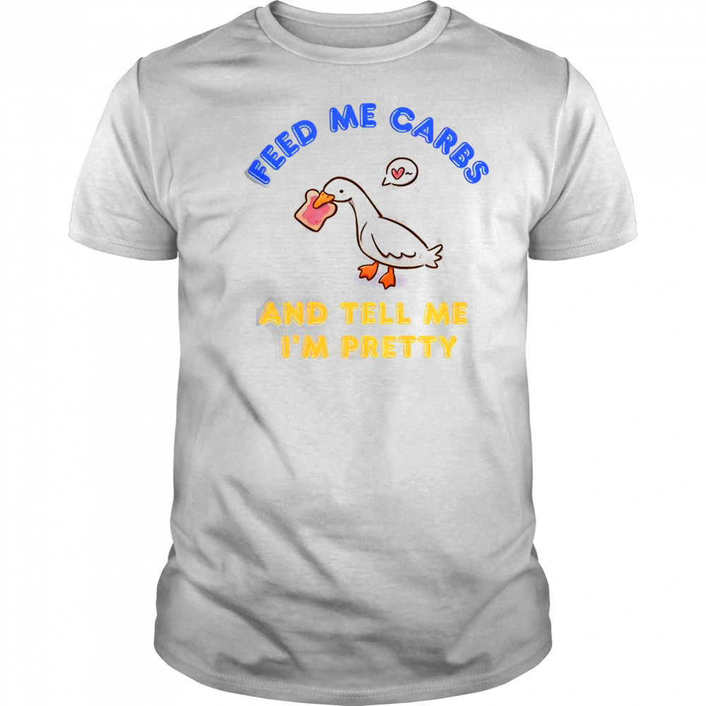 Cute Goose Feed Me Carbs And Tell Me I’m Pretty T-Shirt