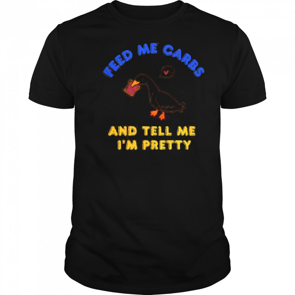 Cute Goose Feed Me Carbs And Tell Me I’m Pretty T-Shirt