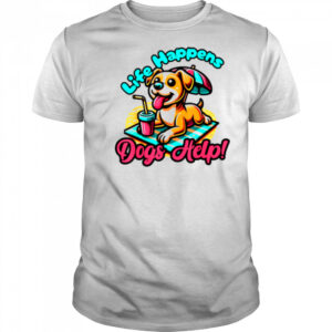 Cute Life Happens Dogs Help! Dog and Puppy Lover T Shirt