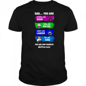 Dad you are strong like Susie kind like Ralsei funny like Lancer shirt