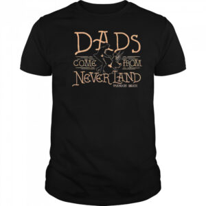 Dads come from never land shirt