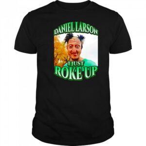 Daniel larson I just roke up shirt