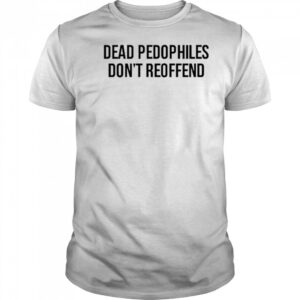 Dead Pedophiles Don’t Reoffen T-Shirt