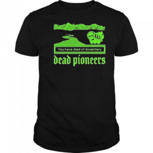 Dead Pioneers You Have Died Of Dysentery Oregon Trail Shirt