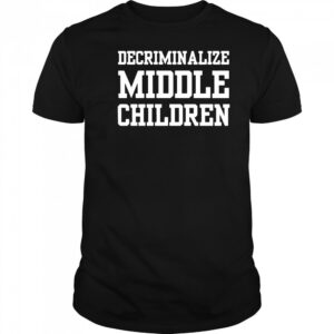 Decriminalize Middle Children T-shirt