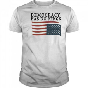 Democracy has no Kings shirt