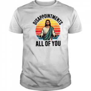 disappointments all of you jesus T Shirt