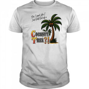 Do I look like I just fell out of a Coconut tree shirt