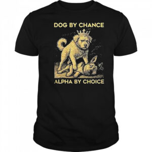 Dog By Chance Alpha By Choice Shirt
