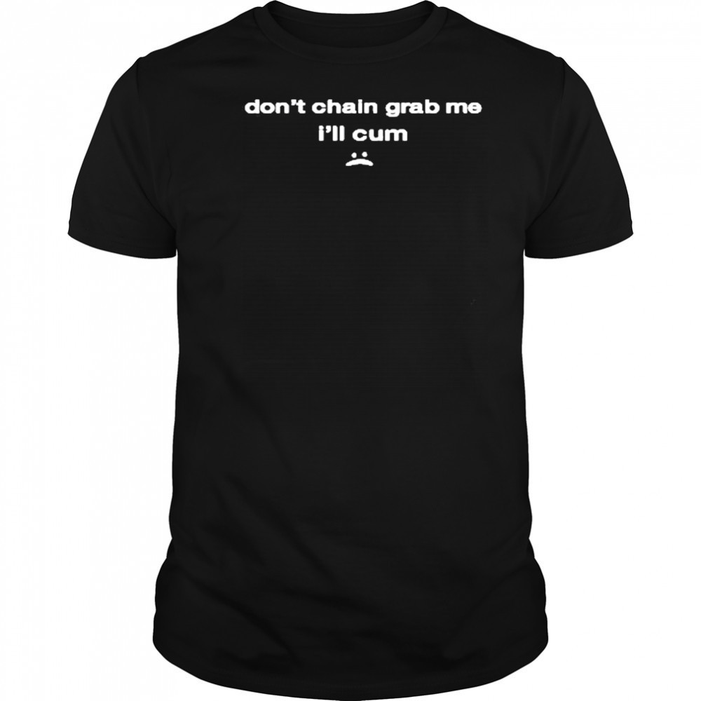 Don’t Chain Grab Me I’ll Cum Shirt