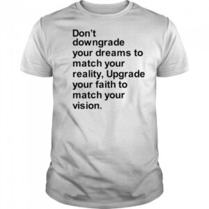 Don’t downgrade your dreams to match your reality shirt
