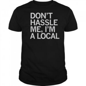 Don’t Hassle Me I’m A Local T-Shirt